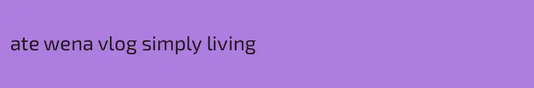 ate wena vlog simply living